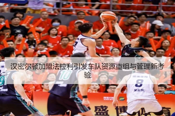 汉密尔顿加盟法拉利引发车队资源重组与管理新考验