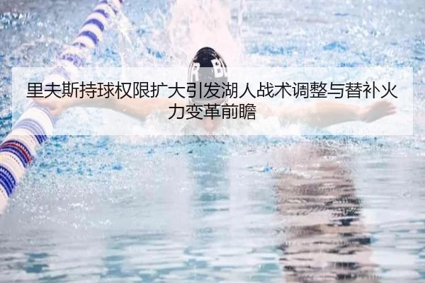里夫斯持球权限扩大引发湖人战术调整与替补火力变革前瞻